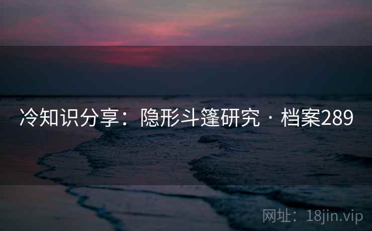 冷知识分享:隐形斗篷研究 · 档案289 冷知识分享:隐形斗篷研究 · 档案289