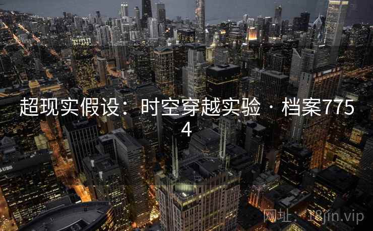 超现实假设:时空穿越实验 · 档案7754 超现实假设:时空穿越实验 · 档案7754