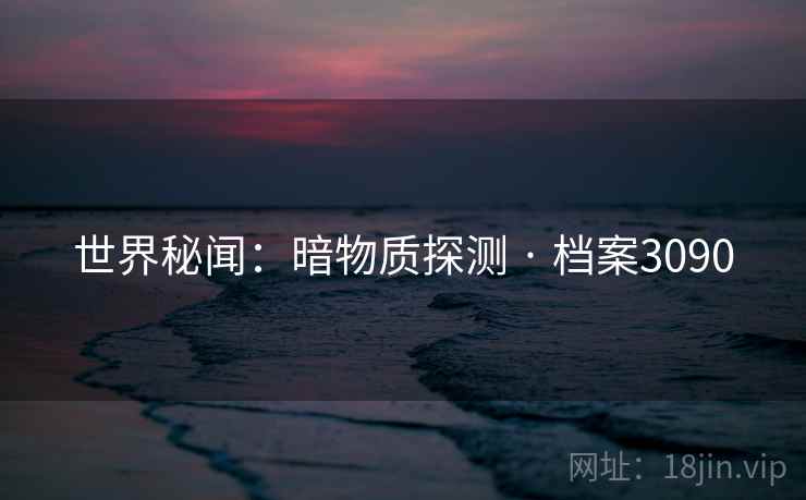 世界秘闻：暗物质探测 · 档案3090