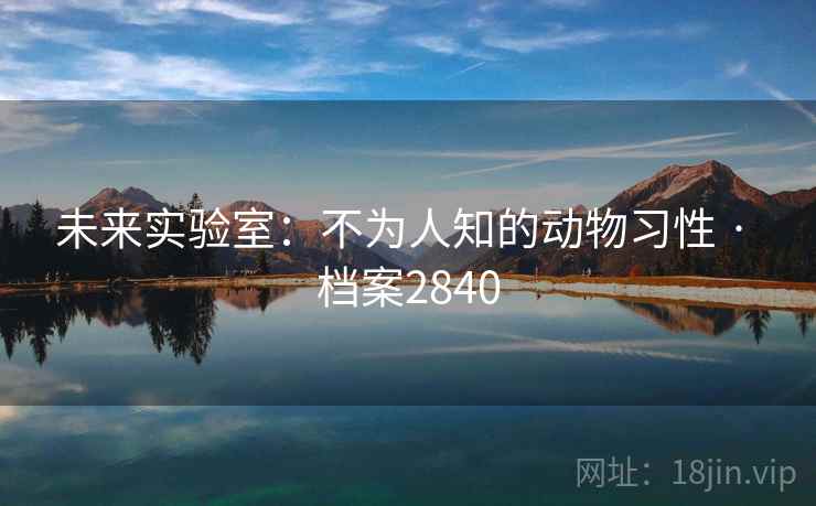 未来实验室：不为人知的动物习性 · 档案2840