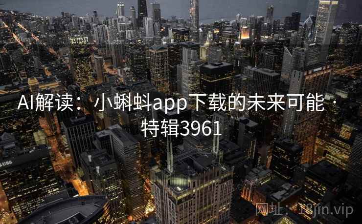AI解读：小蝌蚪app下载的未来可能 · 特辑3961
