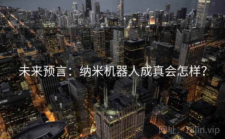 未来预言：纳米机器人成真会怎样？
