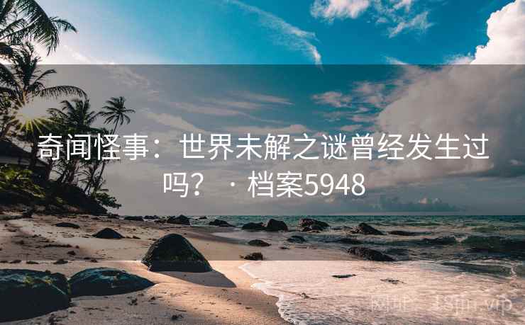 奇闻怪事：世界未解之谜曾经发生过吗？ · 档案5948