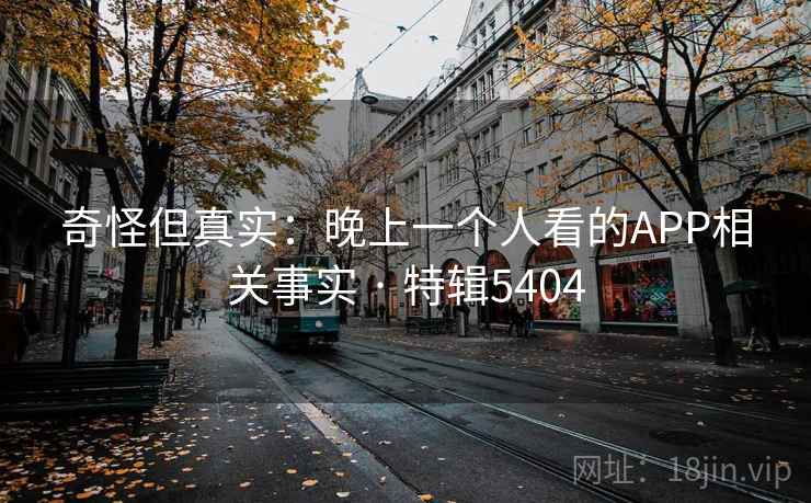 奇怪但真实：晚上一个人看的APP相关事实 · 特辑5404