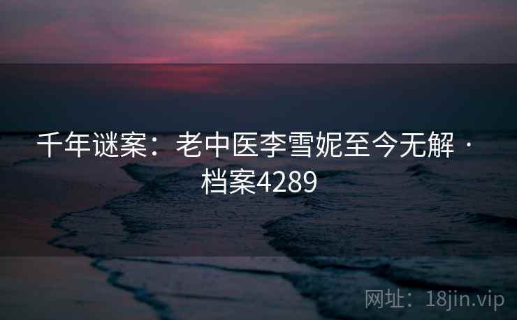 千年谜案：老中医李雪妮至今无解 · 档案4289