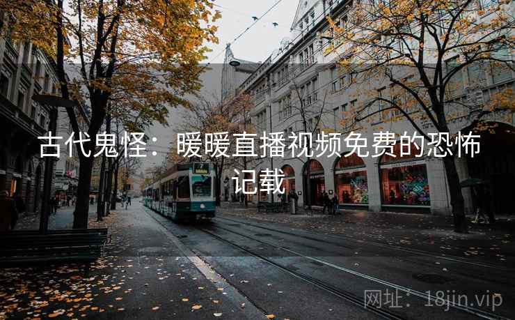 古代鬼怪：暖暖直播视频免费的恐怖记载
