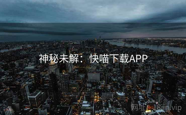 神秘未解：快喵下载APP