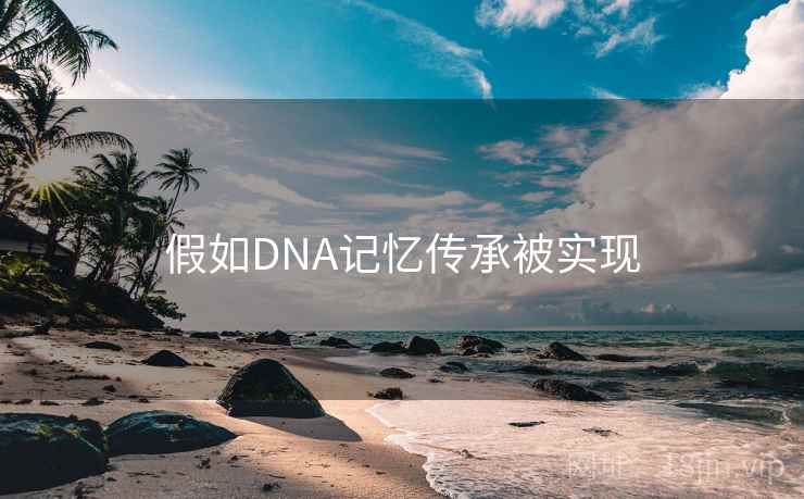 假如DNA记忆传承被实现