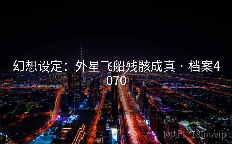 幻想设定：外星飞船残骸成真 · 档案4070