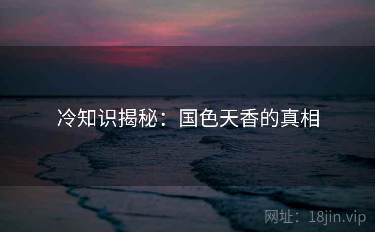 冷知识揭秘：国色天香的真相