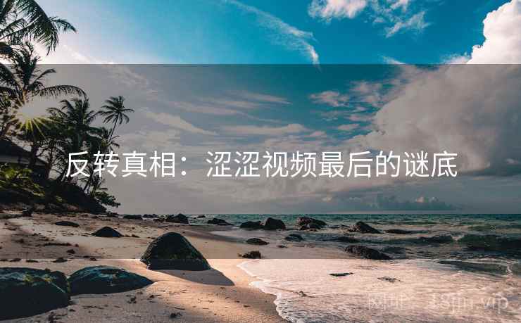 反转真相：涩涩视频最后的谜底