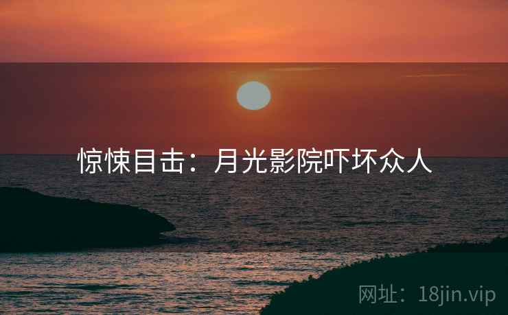 惊悚目击：月光影院吓坏众人